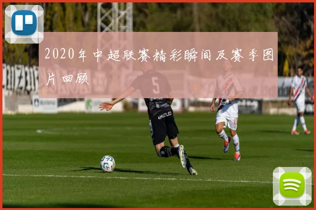 2020年中超联赛精彩瞬间及赛季图片回顾