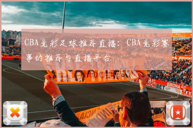 CBA竞彩足球推荐直播：CBA竞彩赛事的推荐与直播平台