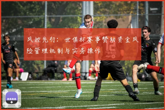 风控先行：世俱杯赛事赞助资金风险管理机制与实务操作