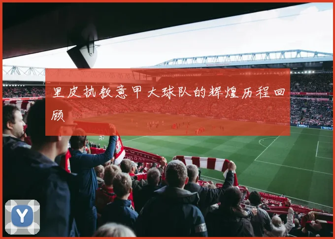 里皮执教意甲大球队的辉煌历程回顾