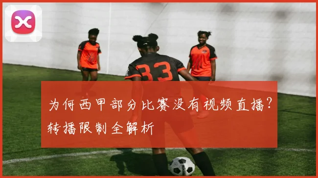 为何西甲部分比赛没有视频直播？转播限制全解析