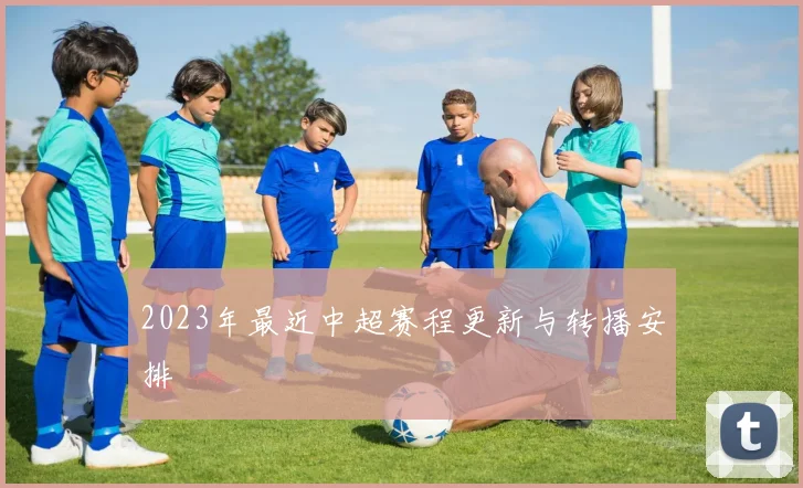 2023年最近中超赛程更新与转播安排