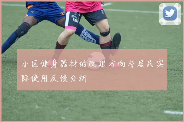 小区健身器材的改进方向与居民实际使用反馈分析