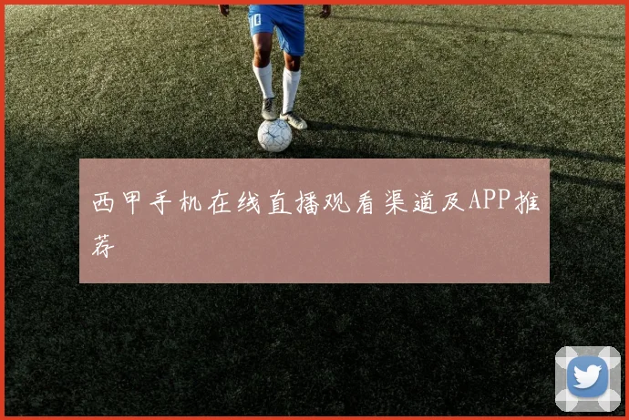 西甲手机在线直播观看渠道及APP推荐