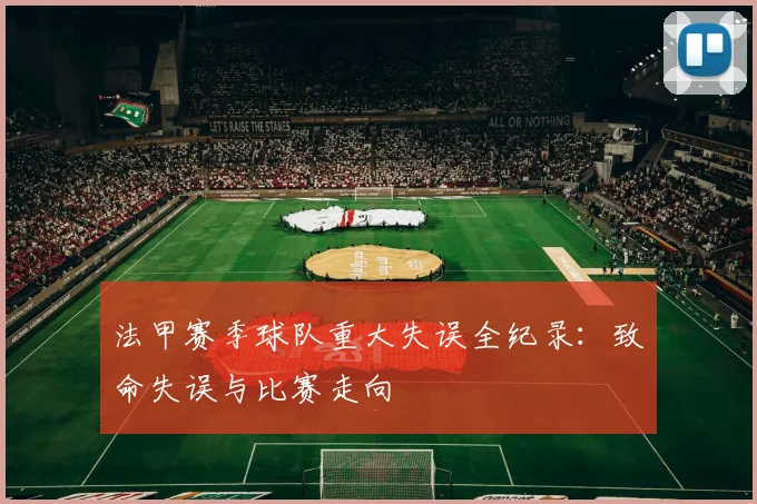 法甲赛季球队重大失误全纪录:致命失误与比赛走向