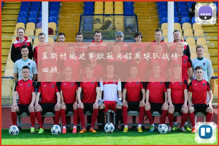 莱斯特城进军欧冠历程及球队战绩回顾
