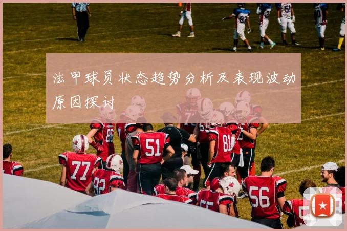 法甲球员状态趋势分析及表现波动原因探讨